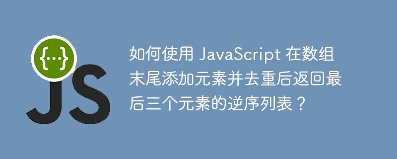JavaScript数组末尾加元素去重后逆序取最后三