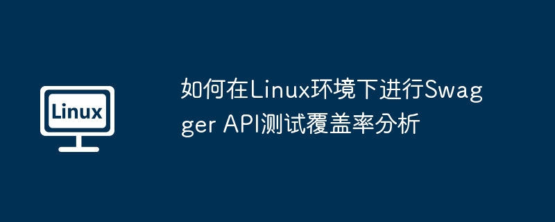 Linux下SwaggerAPI测试覆盖率分析技巧