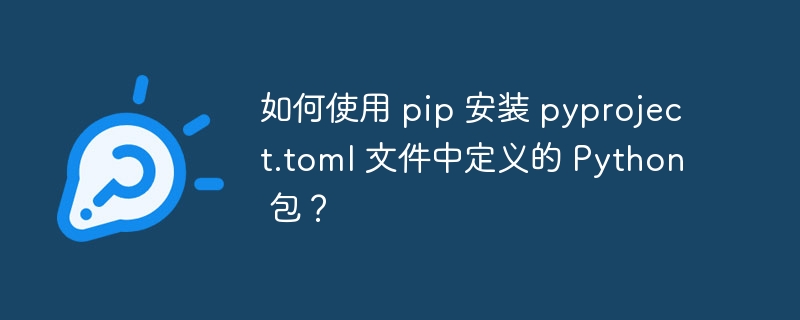 如何使用 pip 安装 pyproject.toml 文件中定义的 Python 包？