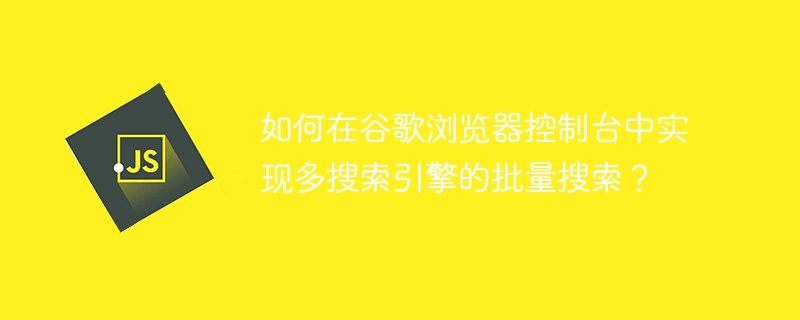 如何在谷歌浏览器控制台中实现多搜索引擎的批量搜索？