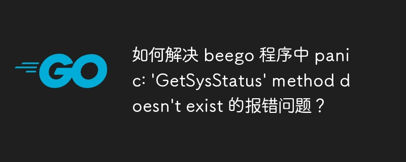 如何解决beego中panic:'GetSysStatus'方法不存在的错误?