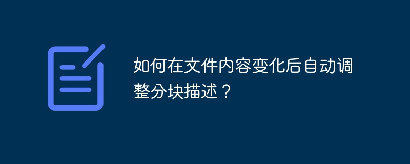 如何在文件内容变化后自动调整分块描述？