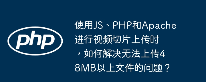 input:JS、PHP和Apache视频切片上传48MB以上文件解决方案