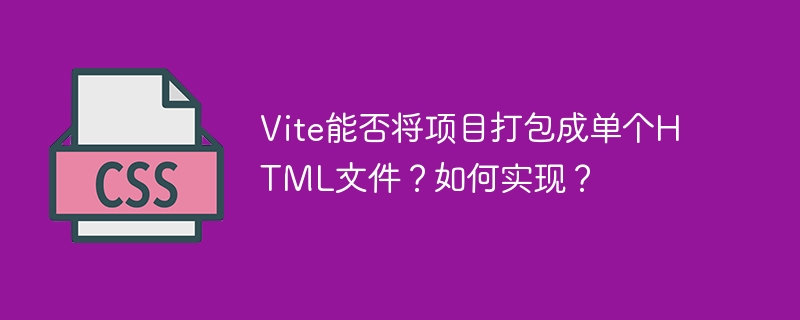 Vite项目打包成单HTML文件?详解实现方法