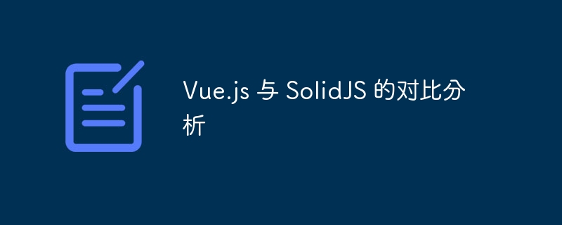 Vue.jsvsSolidJS:哪个更适合你?