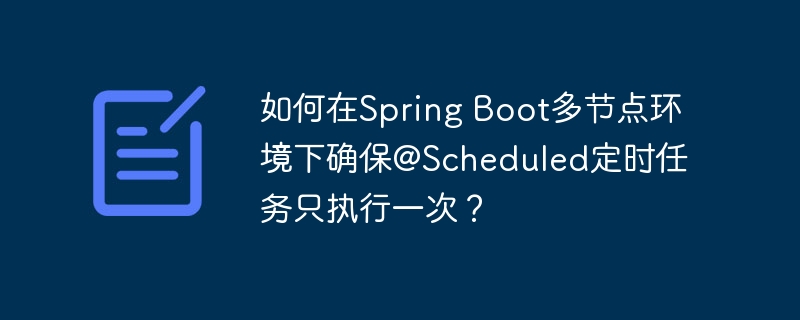 如何在Spring Boot多节点环境下确保@Scheduled定时任务只执行一次？