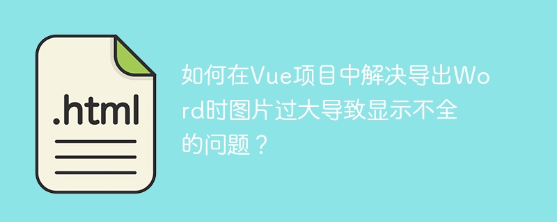 在Vue项目中导出Word时,如何解决图片过大导致显示不全的问题?