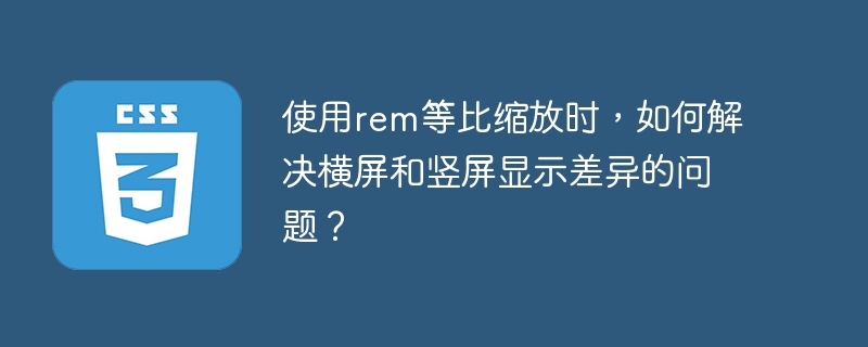 rem等比缩放终极攻略:横竖屏显示无差异