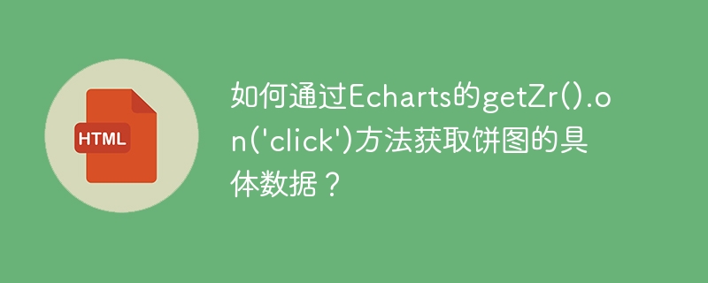 Echarts饼图数据获取:巧用getZr().on('click')