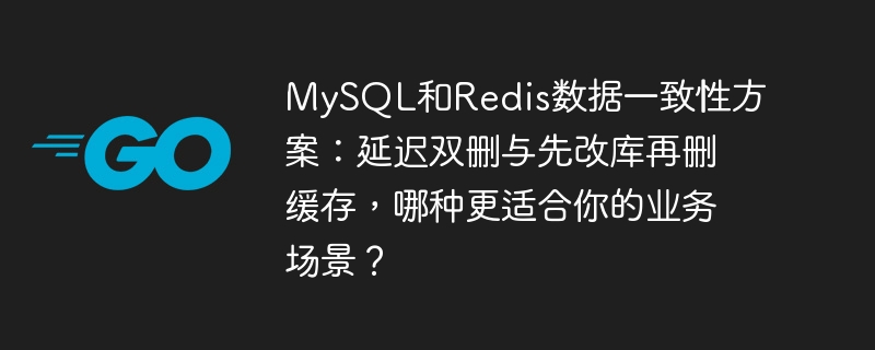 MySQL和Redis数据一致性方案：延迟双删与先改库再删缓存，哪种更适合你的业务场景？