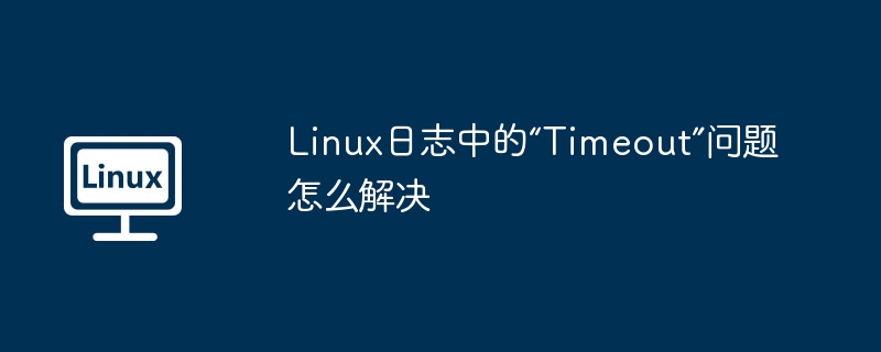 Linux日志“Timeout”问题解决方法