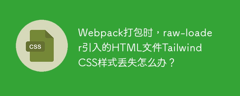 Webpack打包时，raw-loader引入的HTML文件Tailwind CSS样式丢失怎么办？