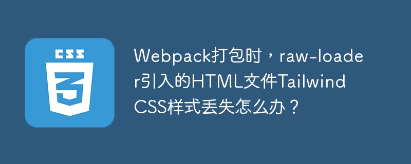 Webpack打包时,解决raw-loader引入HTML导致TailwindCSS样式丢失的办法