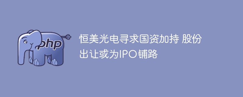恒美光电引入国资股份，或为IPO铺路
