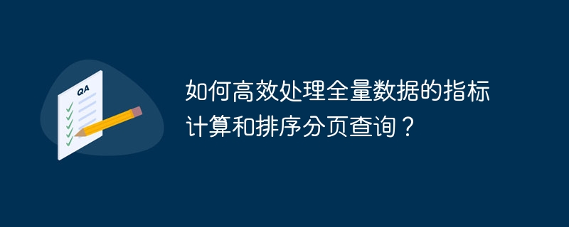 如何高效处理全量数据的指标计算和排序分页查询？