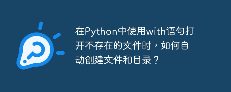 在Python中使用with语句打开不存在的文件时，如何自动创建文件和目录？