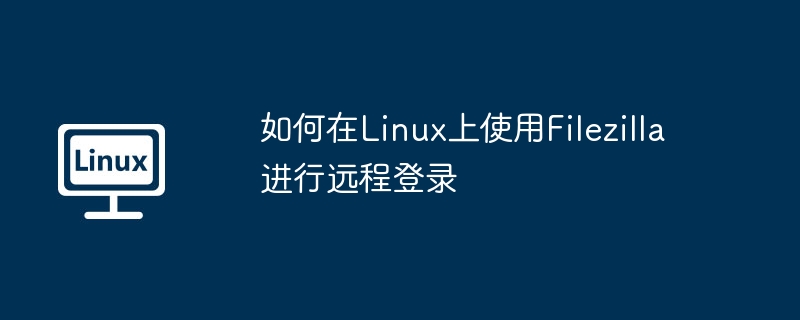 Linux上Filezilla远程登录详细教程