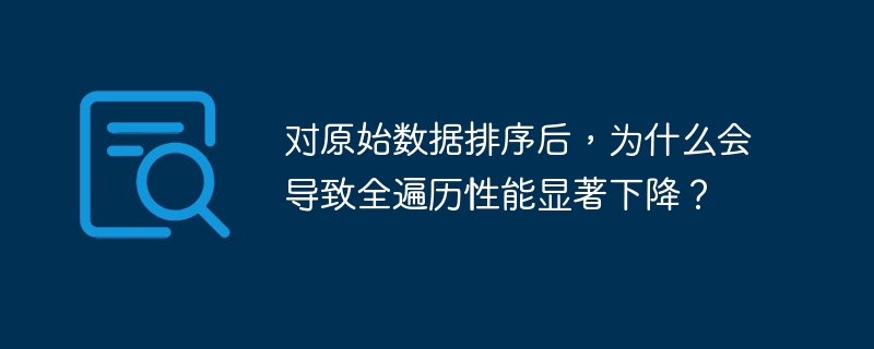对原始数据排序后导致全遍历性能显著下降的原因可能包括：1.**缓存命中率降低**：排序后的数据可能改变访问模式，导致CPU缓存命中率下降，增加内存访问次数。2.**数据局部性破坏**：排序可能破坏数据的空间和时间局部性，使得遍历时访问相邻数据变慢。3.**分支预测失败增加**：排序后数据可能增加条件分支预测失败，处理器恢复时间增加。4.**并行处理效率降低**：排序数据可能不利于并行处理的负载均衡