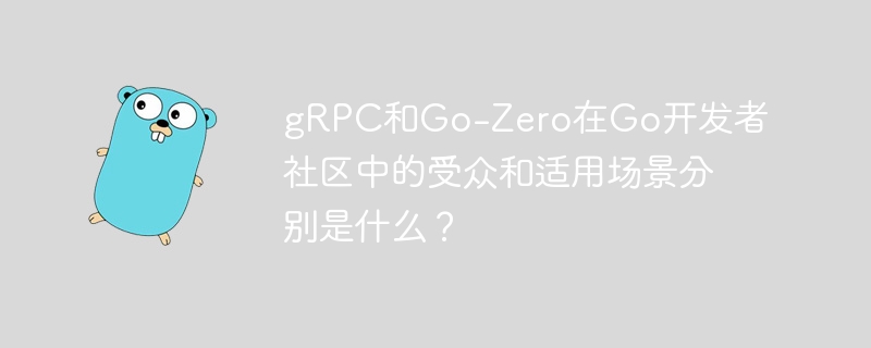 gRPC和Go-Zero在Go开发者社区中的受众和适用场景分别是什么？