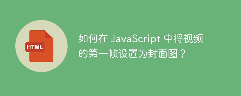 JavaScript视频第一帧设为封面图技巧