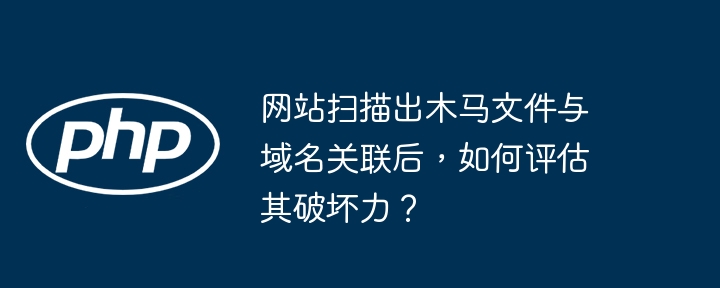 扫描木马文件与域名关联后，如何评估其危害性？