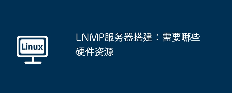 LNMP服务器搭建硬件资源需求详解