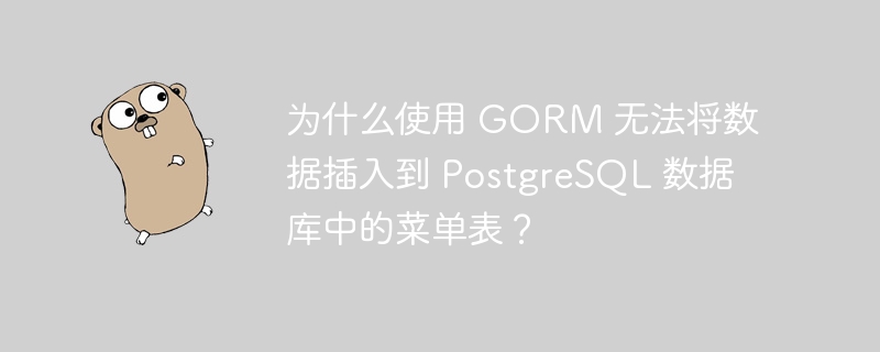 为什么使用 GORM 无法将数据插入到 PostgreSQL 数据库中的菜单表？