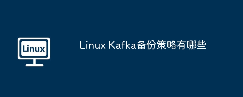 LinuxKafka备份策略详解与最佳方案推荐