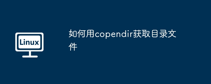 使用copendir获取目录文件的实用技巧