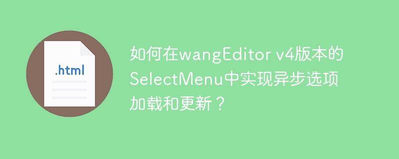 如何在wangEditor v4版本的SelectMenu中实现异步选项加载和更新？