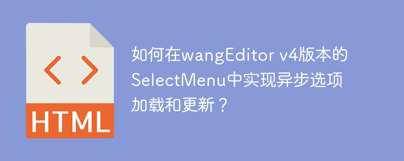 wangEditorv4SelectMenu异步选项加载新攻略