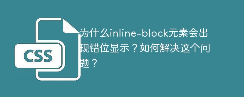 为什么inline-block元素会出现错位显示？如何解决这个问题？