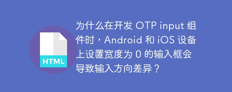 为什么在开发 OTP input 组件时，Android 和 iOS 设备上设置宽度为 0 的输入框会导致输入方向差异？