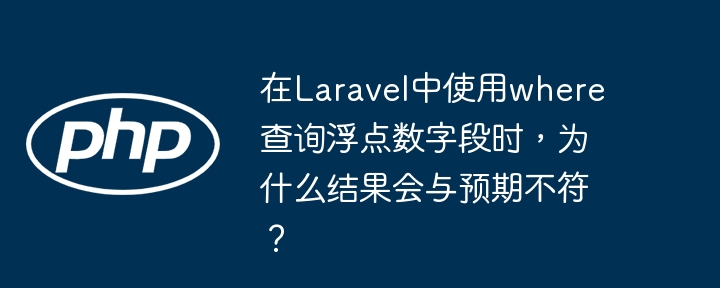 在Laravel中使用where查询浮点数字段时结果与预期不符的原因及解决方案