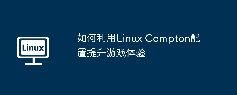 如何利用Linux Compton配置提升游戏体验