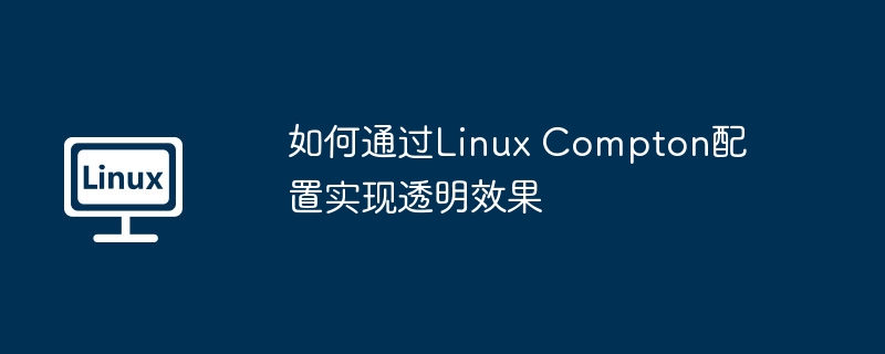 LinuxCompton透明效果配置详解
