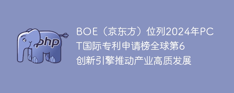 BOE京东方2024年PCT专利全球第6,创新引领产业发展