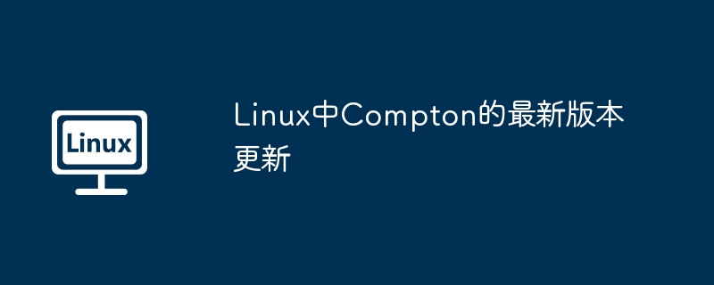 LinuxCompton最新版更新内容详解