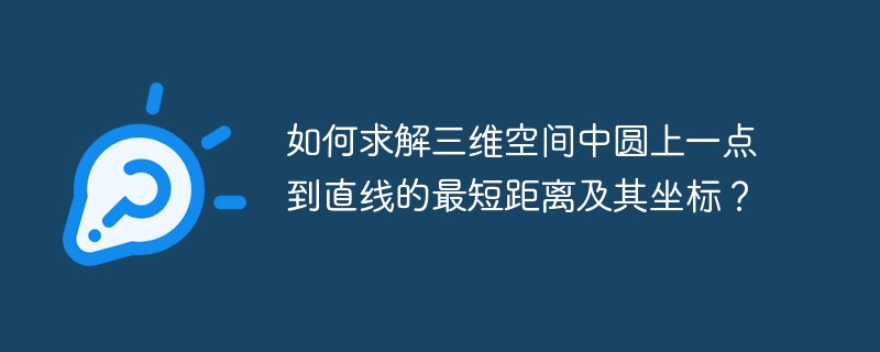 三维圆上点到直线最短距离及坐标求解法
