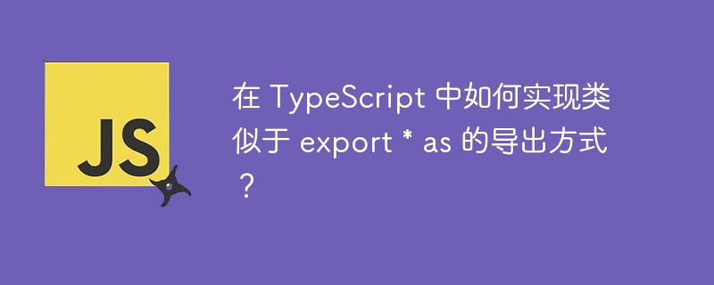 在TypeScript中,虽然没有直接的export*as语法,但可以通过export*from和命名空间来实现类似的效果。如果你有一个名为moduleA.ts的文件,内容如下://moduleA.tsexportconstfoo='foo';exportconstbar='bar';你希望将moduleA的所有导出合并到一个命名空间中,可以创建一个新的文件moduleB.ts来聚合这些导出://