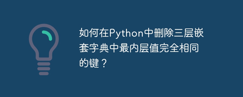 如何在Python中删除三层嵌套字典中最内层值完全相同的键？