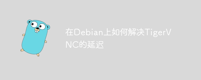 Debian上优化TigerVNC降低延迟技巧