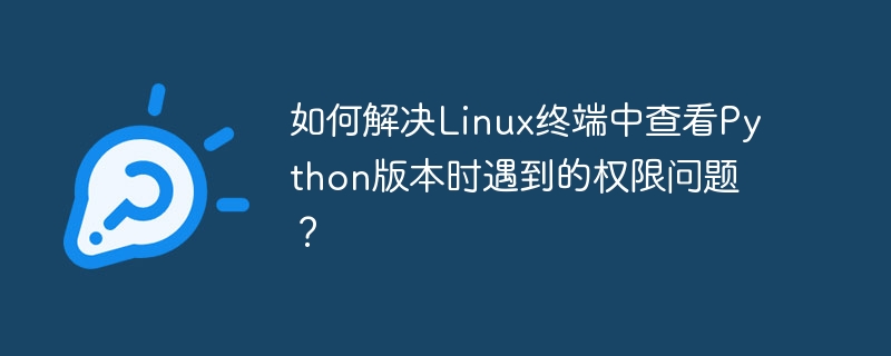 如何解决Linux终端中查看Python版本时遇到的权限问题？