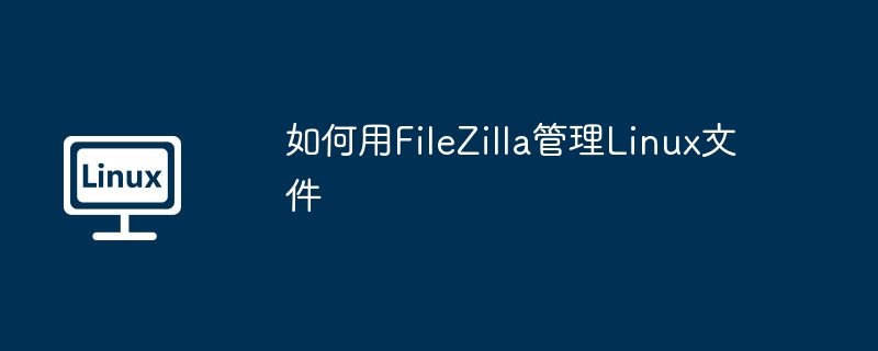 FileZilla终极攻略：管理Linux文件