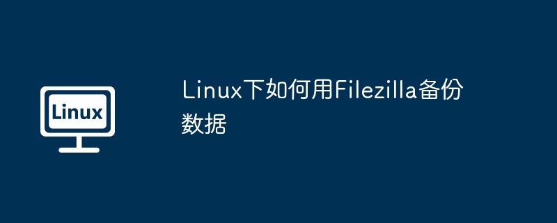 Linux下如何用Filezilla备份数据
