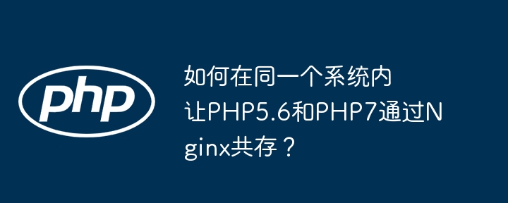 PHP5.6与PHP7在Nginx共存的终极指南