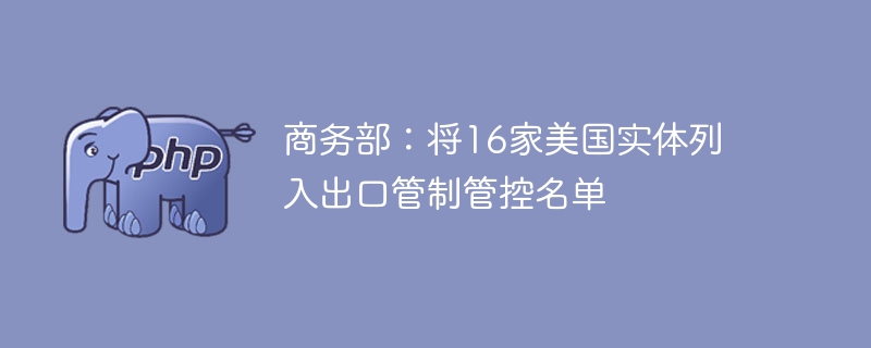 商务部最新公告:16家美国实体入出口管制名单