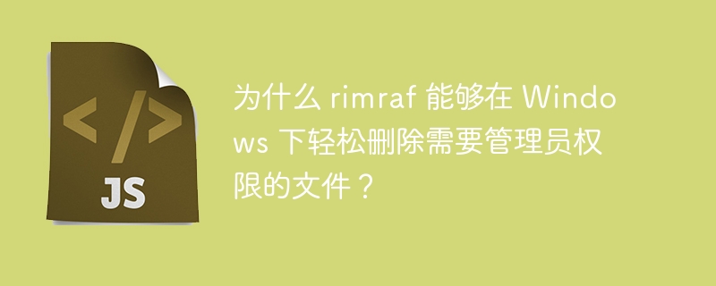rimraf如何在Windows下轻松删除需管理员权限的文件?