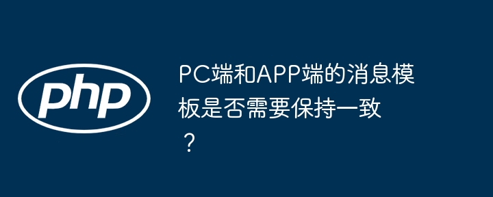 PC端和APP端的消息模板需不需要保持一致？