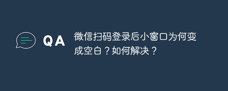 微信扫码登录小窗口空白?原因及解决攻略